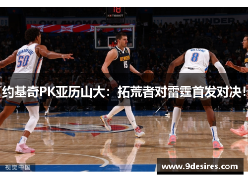 约基奇PK亚历山大：拓荒者对雷霆首发对决！
