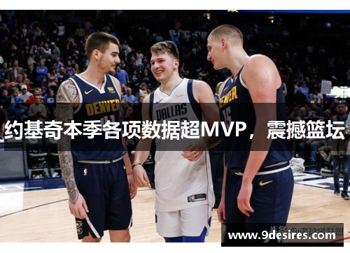 约基奇本季各项数据超MVP，震撼篮坛